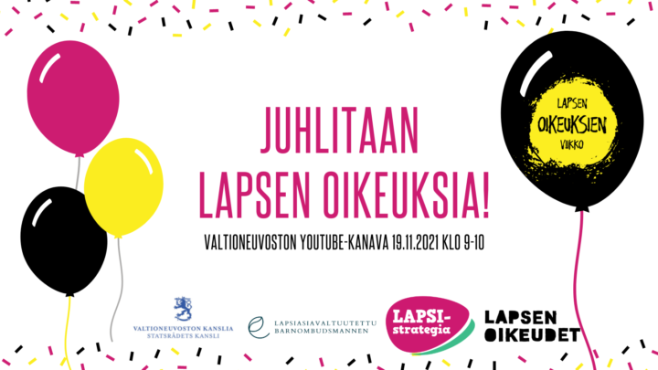 Pinkki, keltainen ja musta ilmapallo valkoisella taustalla. Kuvassa on teksti Juhlitaan lapsen oikeuksia! Valtioneuvoston YouTube-kanava 19.11.2021 klo 9-10. 